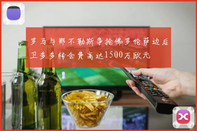 罗马与那不勒斯争抢佛罗伦萨边后卫多多转会费高达1500万欧元