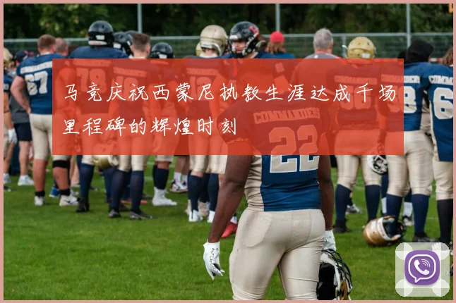 马竞庆祝西蒙尼执教生涯达成千场里程碑的辉煌时刻