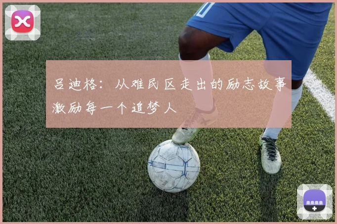 吕迪格：从难民区走出的励志故事激励每一个追梦人
