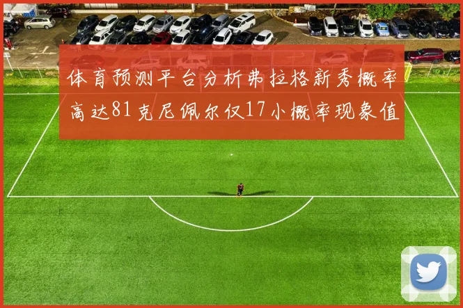 体育预测平台分析弗拉格新秀概率高达81克尼佩尔仅17小概率现象值得关注