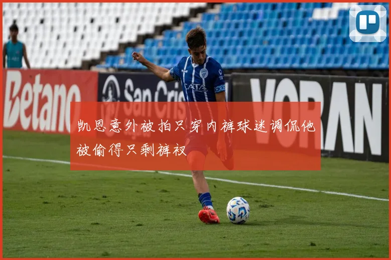 凯恩意外被拍只穿内裤球迷调侃他被偷得只剩裤衩