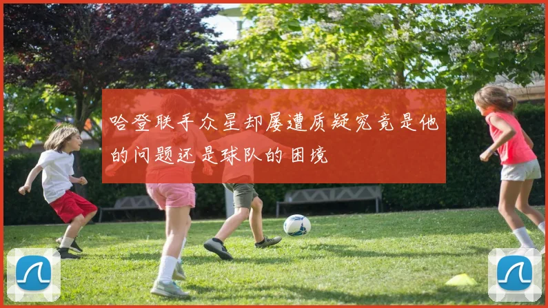 哈登联手众星却屡遭质疑究竟是他的问题还是球队的困境