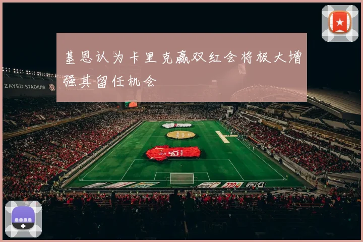 基恩认为卡里克赢双红会将极大增强其留任机会