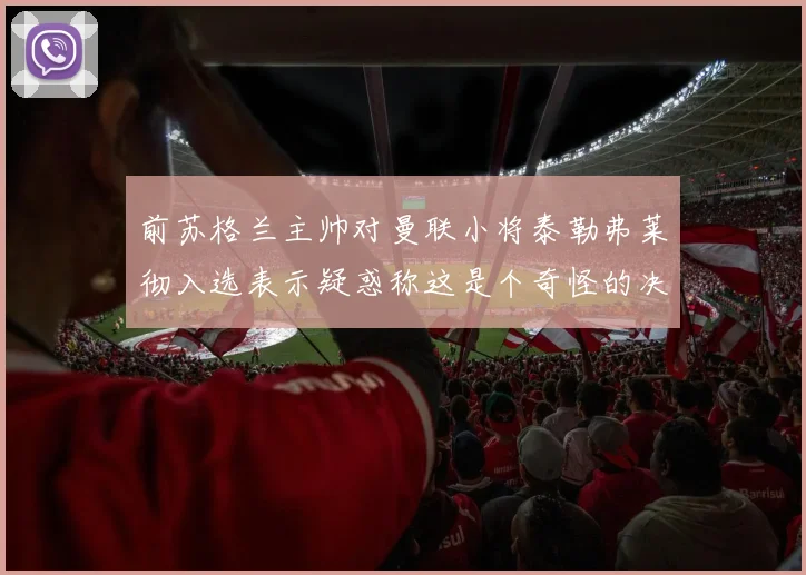 前苏格兰主帅对曼联小将泰勒弗莱彻入选表示疑惑称这是个奇怪的决定