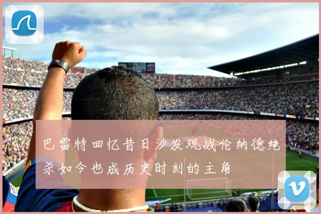 巴雷特回忆昔日沙发观战伦纳德绝杀如今也成历史时刻的主角